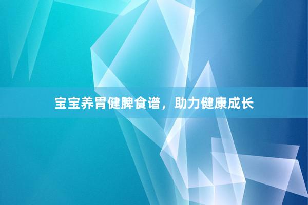 宝宝养胃健脾食谱，助力健康成长
