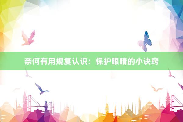 奈何有用规复认识:保护眼睛的小诀窍