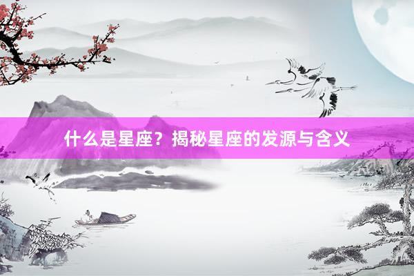 什么是星座？揭秘星座的发源与含义