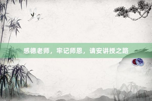 感德老师，牢记师恩，请安讲授之路
