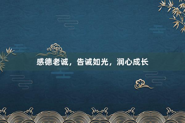 感德老诚，告诫如光，润心成长