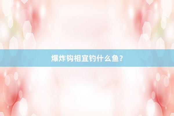 爆炸钩相宜钓什么鱼？